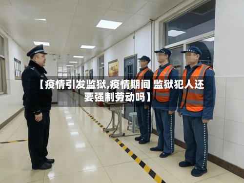 【疫情引发监狱,疫情期间 监狱犯人还要强制劳动吗】-第2张图片