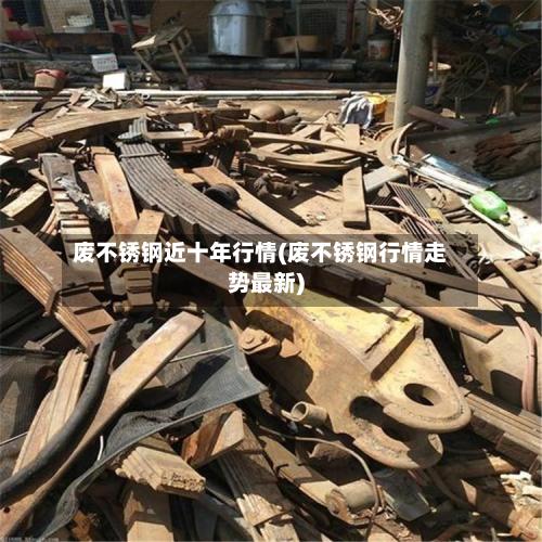废不锈钢近十年行情(废不锈钢行情走势最新)-第3张图片