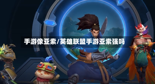 手游像亚索/英雄联盟手游亚索强吗-第2张图片
