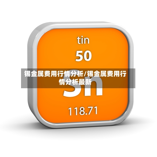 锡金属费用行情分析/锡金属费用行情分析最新