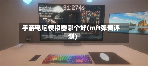 手游电脑模拟器哪个好(mft弹簧评测)