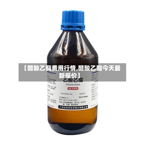 【醋酸乙酯费用行情,醋酸乙酯今天最新报价】
