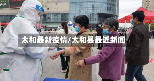 太和最新疫情/太和县最近新闻-第3张图片