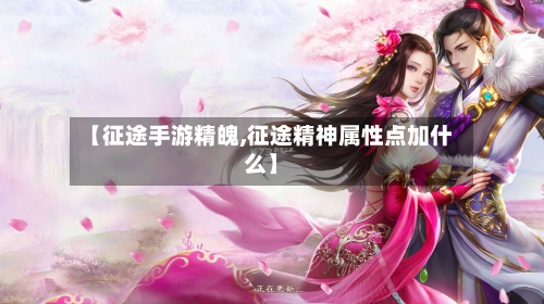 【征途手游精魄,征途精神属性点加什么】