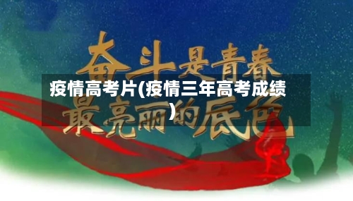 疫情高考片(疫情三年高考成绩)