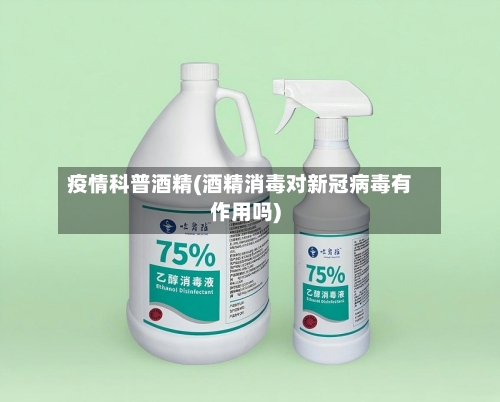 疫情科普酒精(酒精消毒对新冠病毒有作用吗)
