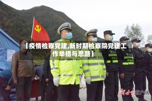 【疫情检察党建,新时期检察院党建工作举措与思路】