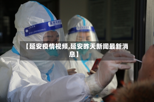 【延安疫情视频,延安昨天新闻最新消息】