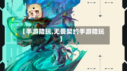 【手游陪玩,无畏契约手游陪玩】
