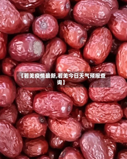 【若羌疫情最新,若羌今日天气预报查询】