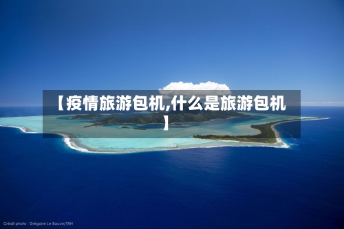 【疫情旅游包机,什么是旅游包机】-第3张图片
