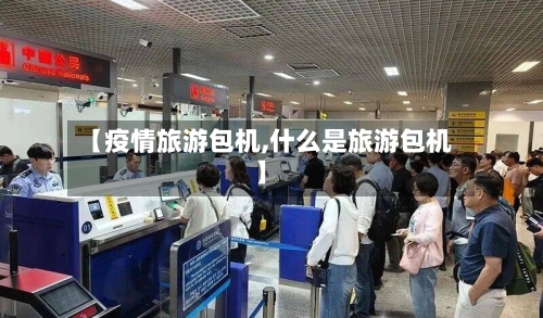 【疫情旅游包机,什么是旅游包机】