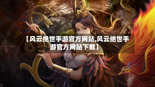 【风云绝世手游官方网站,风云绝世手游官方网站下载】-第2张图片