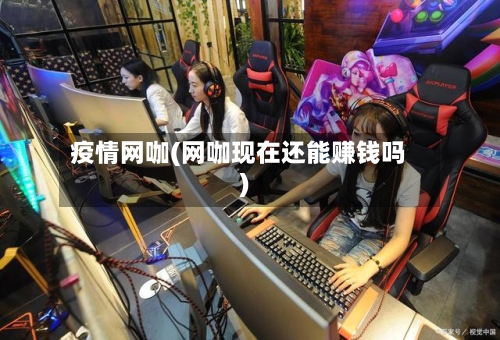 疫情网咖(网咖现在还能赚钱吗)-第2张图片