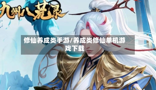 修仙养成类手游/养成类修仙单机游戏下载