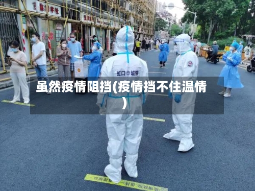 虽然疫情阻挡(疫情挡不住温情)-第3张图片