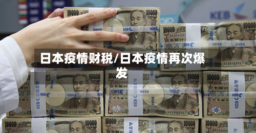 日本疫情财税/日本疫情再次爆发