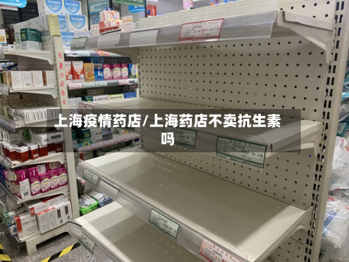 上海疫情药店/上海药店不卖抗生素吗