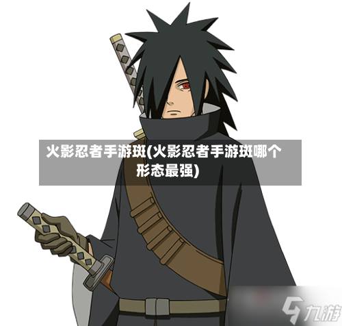 火影忍者手游斑(火影忍者手游斑哪个形态最强)-第2张图片