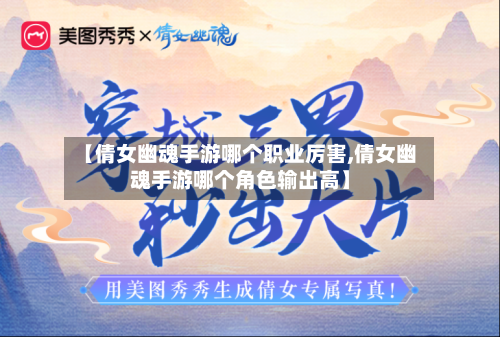 【倩女幽魂手游哪个职业厉害,倩女幽魂手游哪个角色输出高】