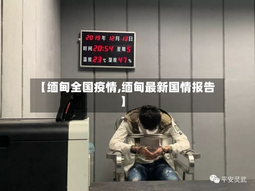 【缅甸全国疫情,缅甸最新国情报告】