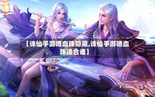 【诛仙手游嗜血珠隐藏,诛仙手游嗜血珠适合谁】-第2张图片