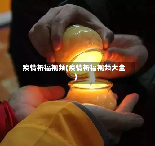 疫情祈福视频(疫情祈福视频大全)