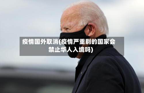 疫情国外取消(疫情严重别的国家会禁止华人入境吗)