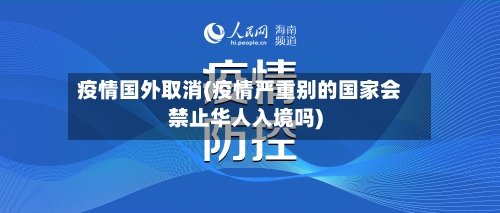 疫情国外取消(疫情严重别的国家会禁止华人入境吗)-第2张图片