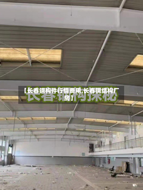 【长春钢构件行情费用,长春钢结构厂房】