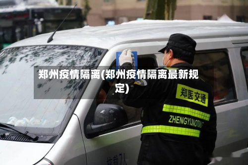 郑州疫情隔离(郑州疫情隔离最新规定)