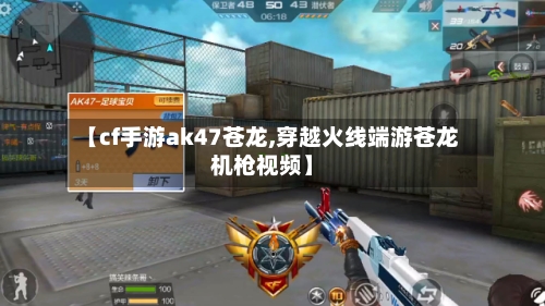 【cf手游ak47苍龙,穿越火线端游苍龙机枪视频】-第2张图片
