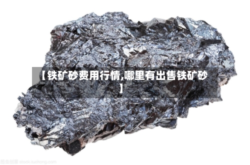 【铁矿砂费用行情,哪里有出售铁矿砂】