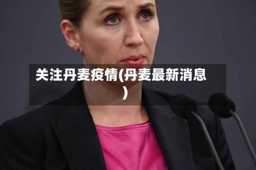 关注丹麦疫情(丹麦最新消息)