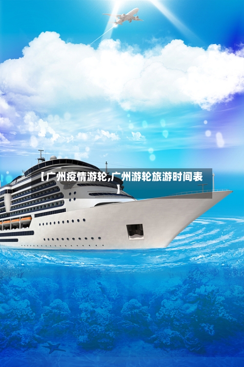 【广州疫情游轮,广州游轮旅游时间表】