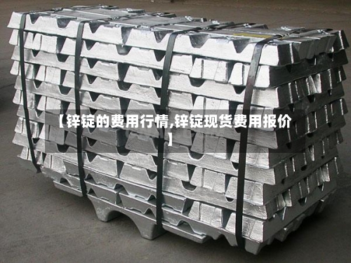 【锌锭的费用行情,锌锭现货费用报价】