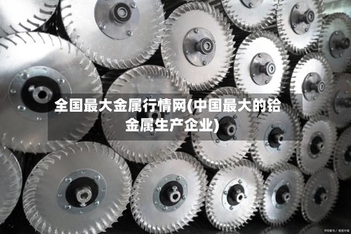 全国最大金属行情网(中国最大的铪金属生产企业)