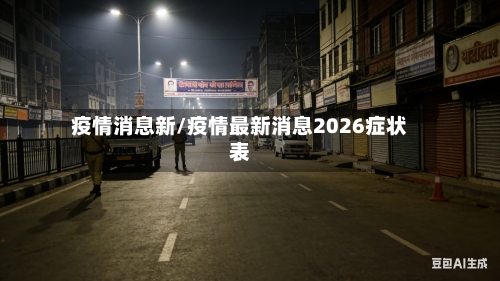 疫情消息新/疫情最新消息2026症状表-第2张图片