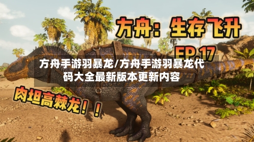 方舟手游羽暴龙/方舟手游羽暴龙代码大全最新版本更新内容-第2张图片