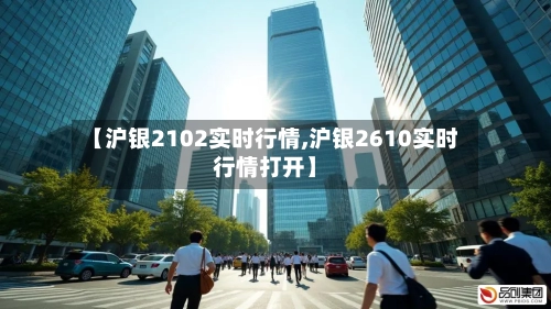 【沪银2102实时行情,沪银2610实时行情打开】-第2张图片