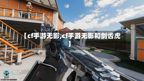 【cf手游无影,cf手游无影和剑齿虎】-第3张图片