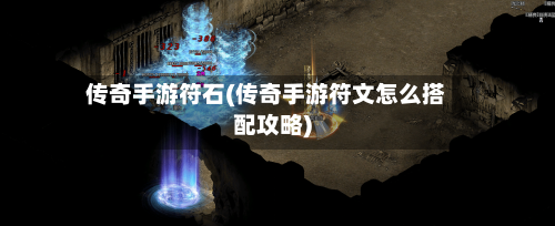 传奇手游符石(传奇手游符文怎么搭配攻略)