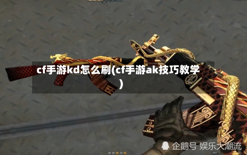 cf手游kd怎么刷(cf手游ak技巧教学)-第2张图片