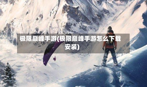 极限巅峰手游(极限巅峰手游怎么下载安装)