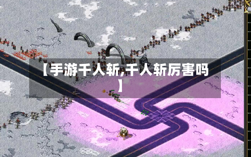【手游千人斩,千人斩厉害吗】-第3张图片