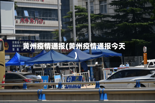 黄州疫情通报(黄州疫情通报今天)-第3张图片