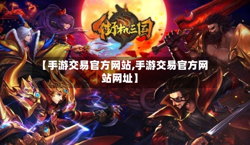 【手游交易官方网站,手游交易官方网站网址】