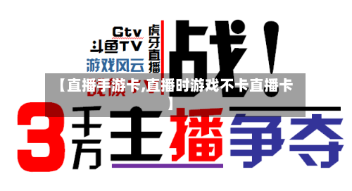 【直播手游卡,直播时游戏不卡直播卡】-第2张图片