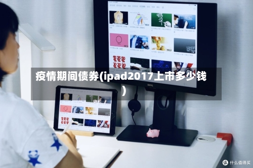 疫情期间债券(ipad2017上市多少钱)-第2张图片
