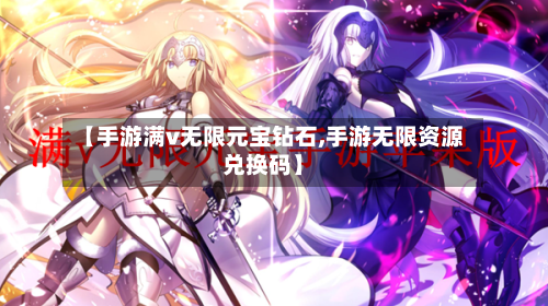 【手游满v无限元宝钻石,手游无限资源兑换码】